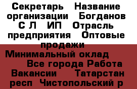 Секретарь › Название организации ­ Богданов С.Л., ИП › Отрасль предприятия ­ Оптовые продажи › Минимальный оклад ­ 14 000 - Все города Работа » Вакансии   . Татарстан респ.,Чистопольский р-н